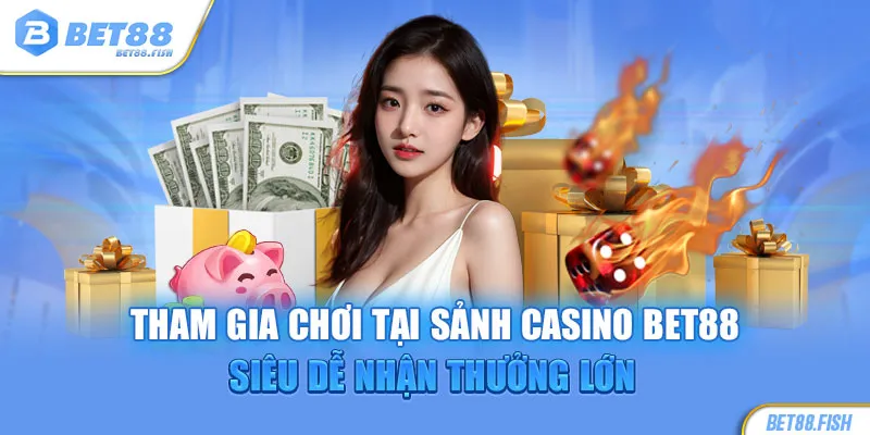 Tham gia chơi tại sảnh casino BET88 siêu dễ nhận thưởng lớn